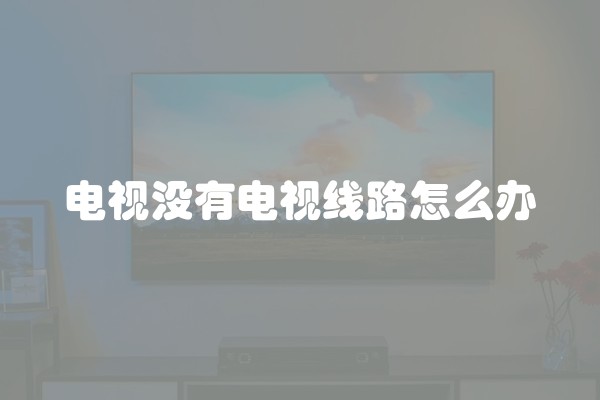 电视没有电视线路怎么办