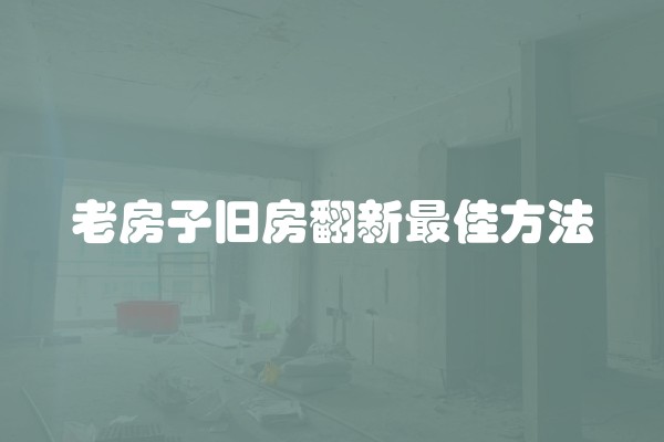 老房子旧房翻新最佳方法
