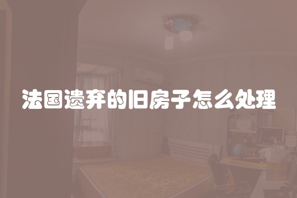 法国遗弃的旧房子怎么处理
