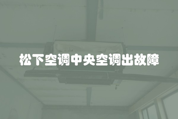 松下空调中央空调出故障