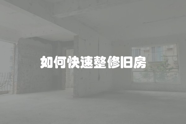 如何快速整修旧房