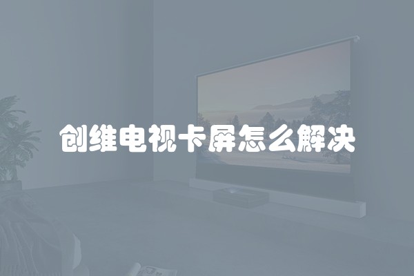 创维电视卡屏怎么解决
