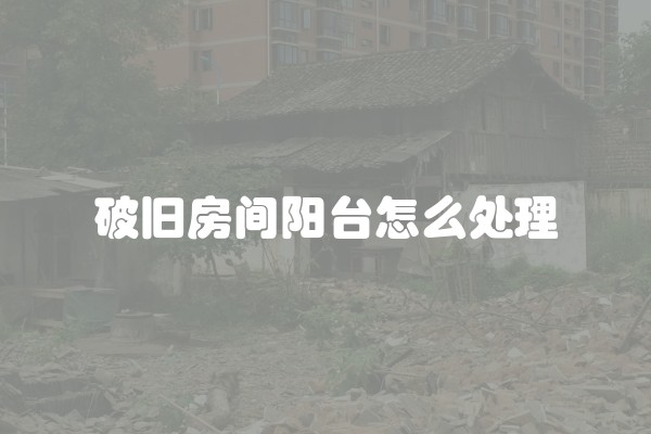 破旧房间阳台怎么处理