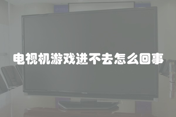 电视机游戏进不去怎么回事