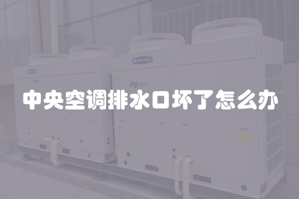 中央空调排水口坏了怎么办