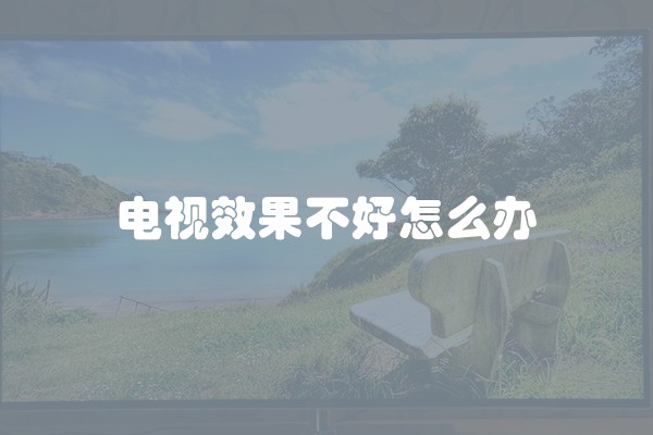 电视效果不好怎么办