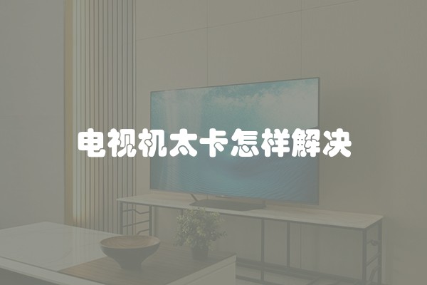 电视机太卡怎样解决
