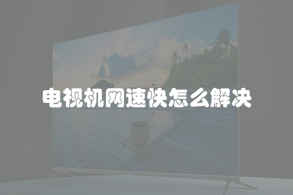 电视机网速快怎么解决