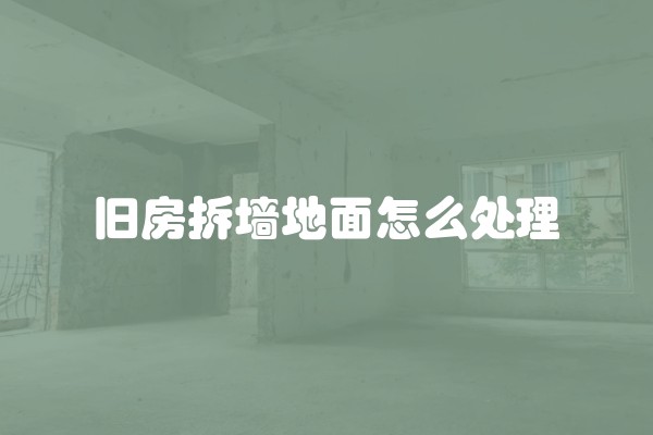 旧房拆墙地面怎么处理