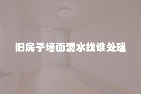 旧房子墙面漏水找谁处理