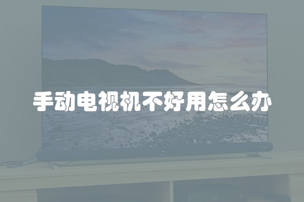 手动电视机不好用怎么办