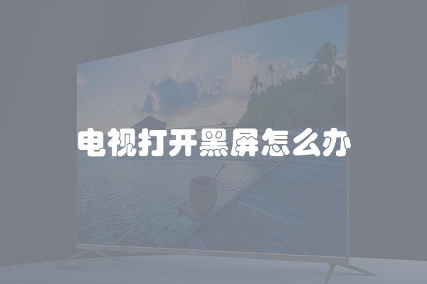 电视打开黑屏怎么办