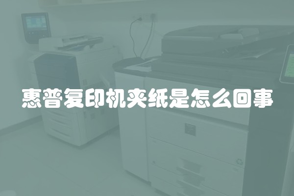 惠普复印机夹纸是怎么回事