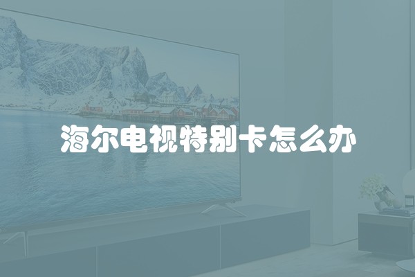 海尔电视特别卡怎么办