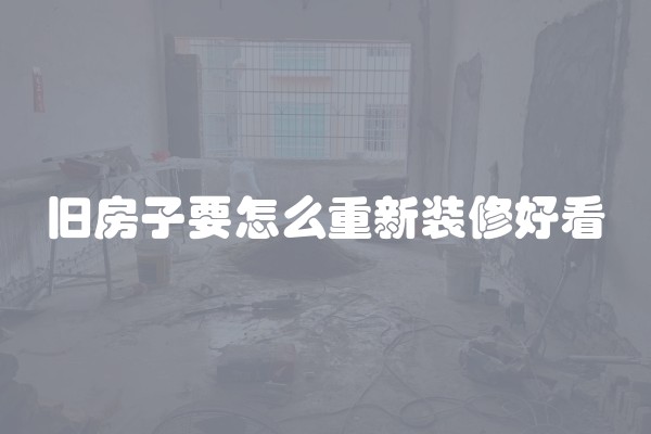 旧房子要怎么重新装修好看