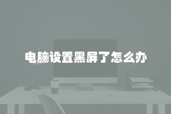 电脑设置黑屏了怎么办