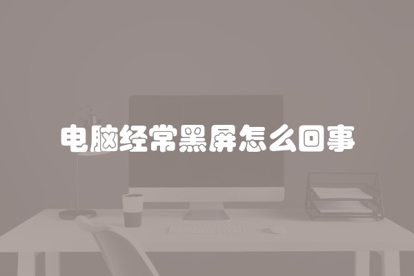 电脑经常黑屏怎么回事
