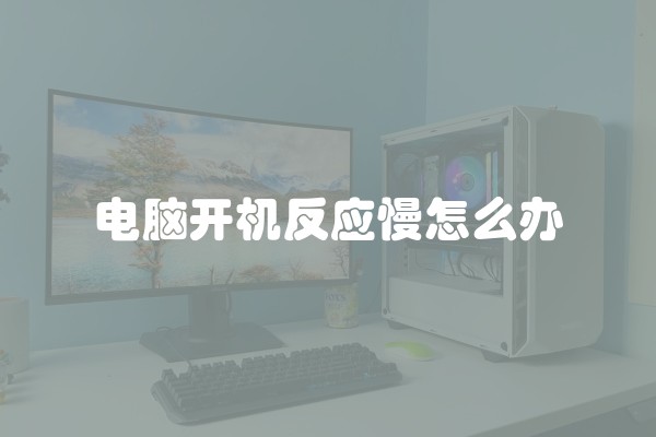 电脑开机反应慢怎么办