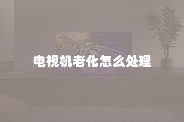 电视机老化怎么处理