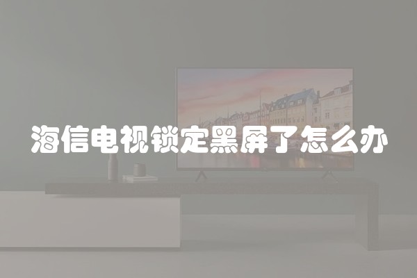 海信电视锁定黑屏了怎么办