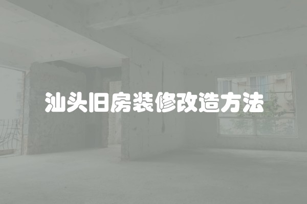 汕头旧房装修改造方法
