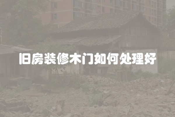 旧房装修木门如何处理好