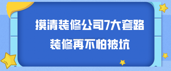 摸清装修公司7大套路，再也不用担心被坑了