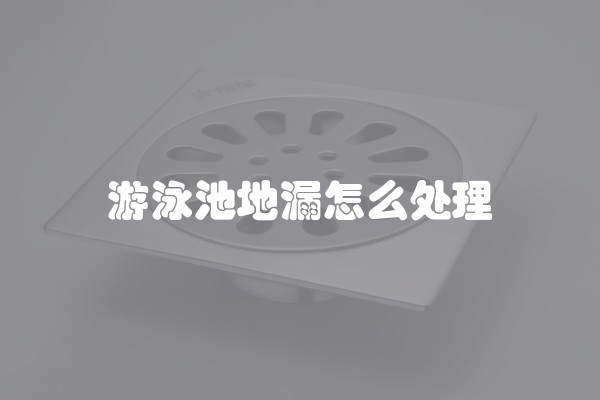 游泳池地漏怎么处理 游泳池地漏怎么处理