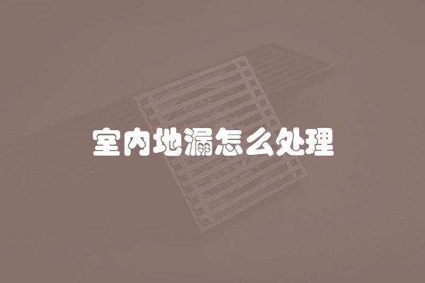 室内地漏怎么处理 室内地漏怎么处理