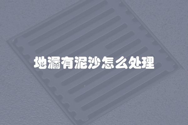 地漏有泥沙怎么处理 地漏有泥沙怎么处理
