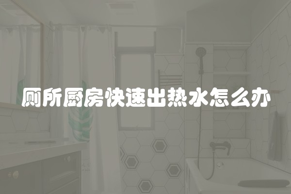 厕所厨房快速出热水怎么办 厕所厨房快速出热水怎么办