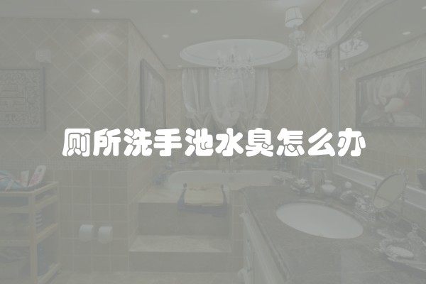 厕所洗手池水臭怎么办