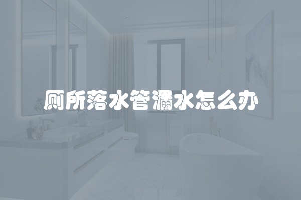 厕所落水管漏水怎么办 厕所落水管漏水怎么办