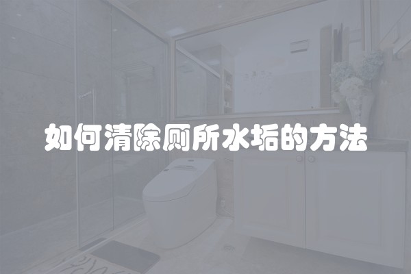如何清除厕所水垢的方法 如何清除厕所水垢的方法