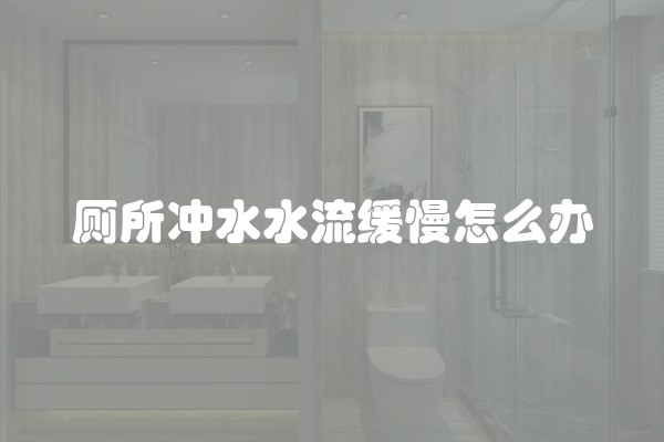 厕所冲水水流缓慢怎么办 厕所冲水水流缓慢怎么办