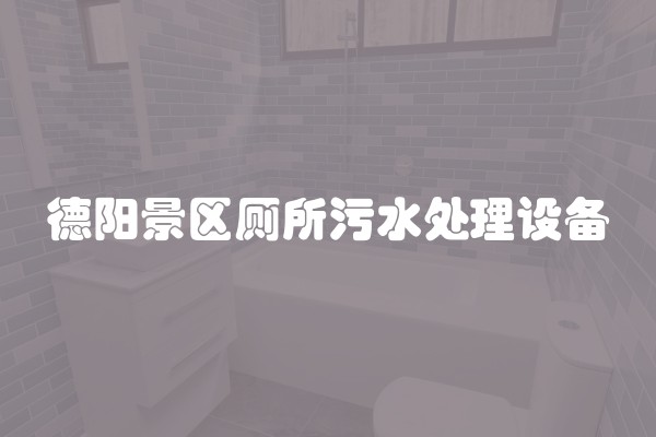 德阳景区厕所污水处理设备 德阳景区厕所污水处理设备