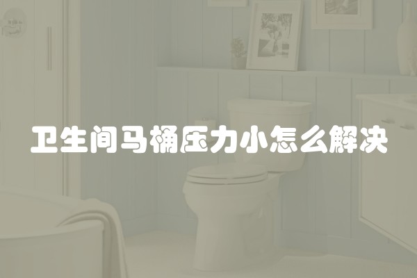 卫生间马桶压力小怎么解决 卫生间马桶压力小怎么解决