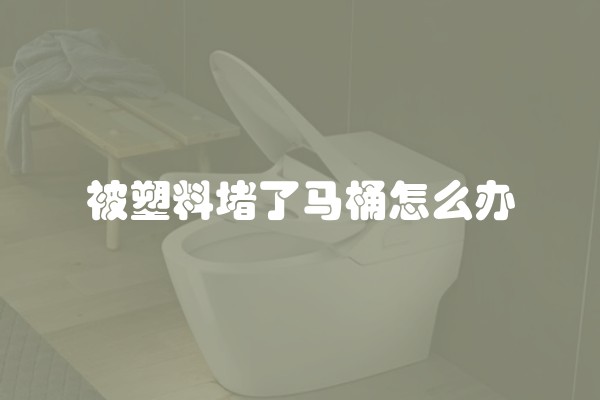 被塑料堵了马桶怎么办 被塑料堵了马桶怎么办