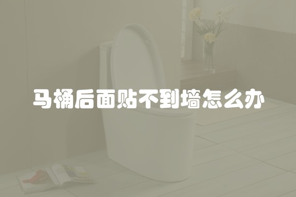 马桶后面贴不到墙怎么办 马桶后面贴不到墙怎么办