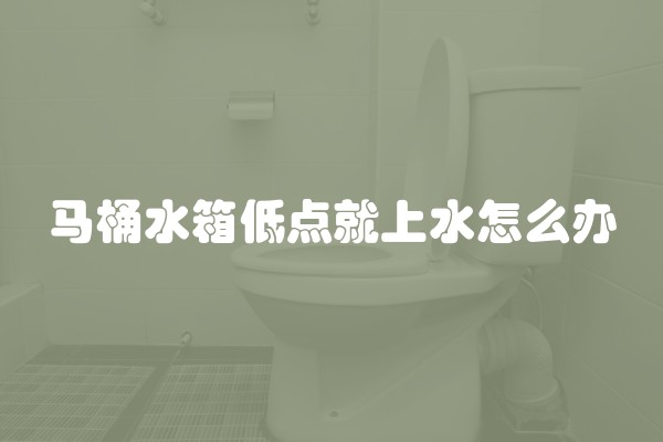马桶水箱低点就上水怎么办 马桶水箱低点就上水怎么办
