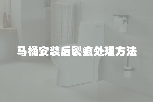 马桶安装后裂痕处理方法
