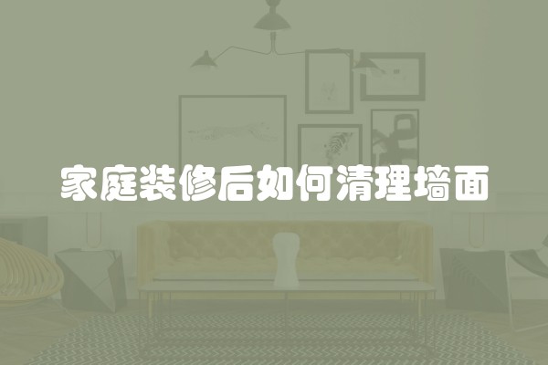 家庭装修后如何清理墙面