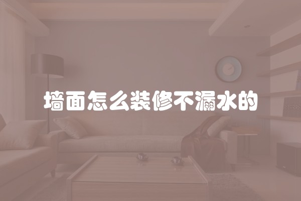 墙面怎么装修不漏水的 墙面怎么装修不漏水的