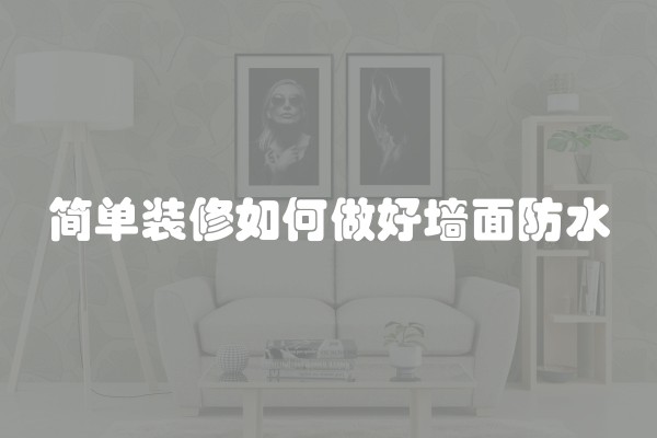 简单装修如何做好墙面防水 简单装修如何做好墙面防水