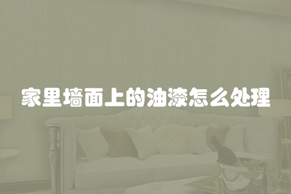 家里墙面上的油漆怎么处理 家里墙面上的油漆怎么处理