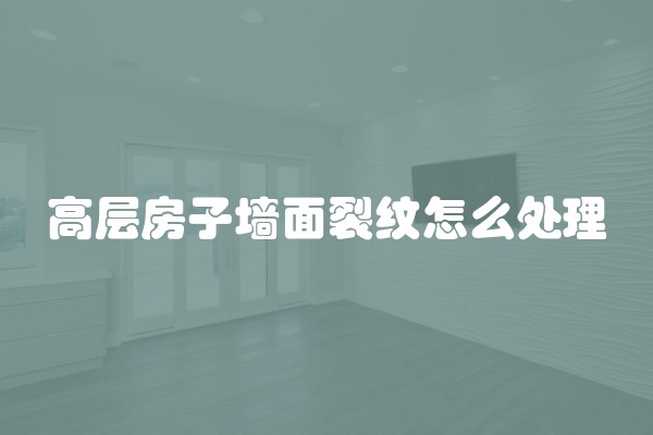 高层房子墙面裂纹怎么处理 高层房子墙面裂纹怎么处理