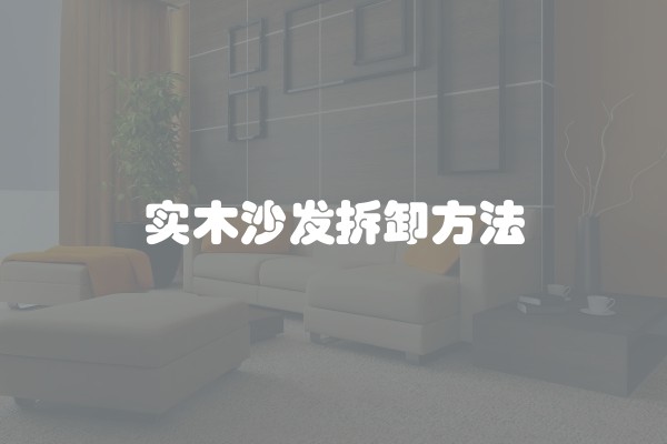 实木沙发拆卸方法 实木沙发拆卸方法