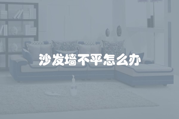 沙发墙不平怎么办 沙发墙不平怎么办