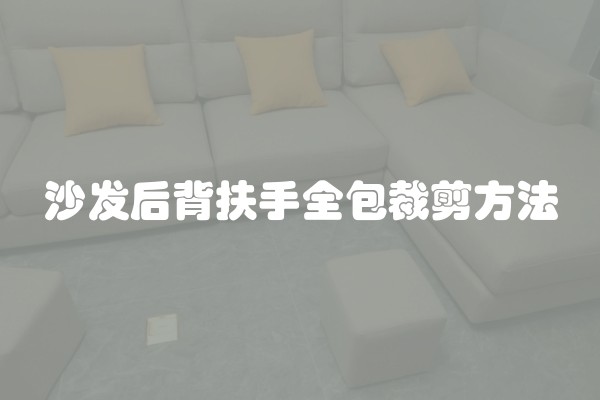 沙发后背扶手全包裁剪方法 沙发后背扶手全包裁剪方法