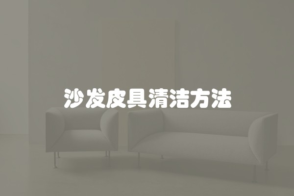 沙发皮具清洁方法 沙发皮具清洁方法
